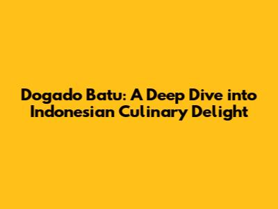 Dogado Batu: A Deep Dive into Indonesian Culinary Delight