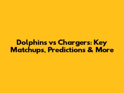 Dolphins vs Chargers: Key Matchups, Predictions & More