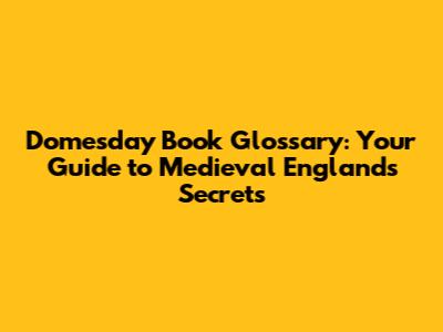 Domesday Book Glossary: Your Guide to Medieval England's Secrets