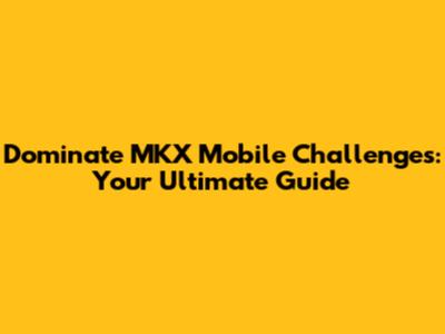 Dominate MKX Mobile Challenges: Your Ultimate Guide