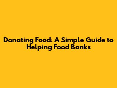 Donating Food: A Simple Guide to Helping Food Banks