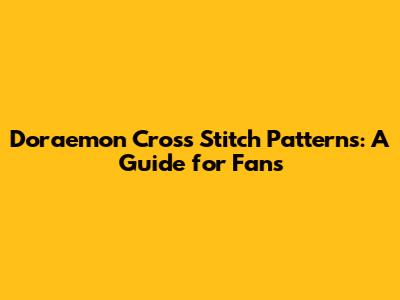 Doraemon Cross Stitch Patterns: A Guide for Fans