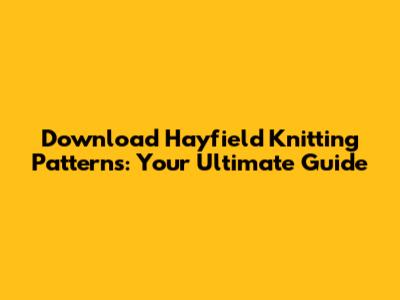 Download Hayfield Knitting Patterns: Your Ultimate Guide