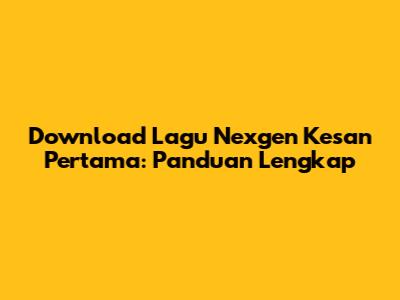 Download Lagu Nexgen Kesan Pertama: Panduan Lengkap