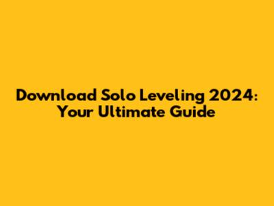 Download Solo Leveling 2024: Your Ultimate Guide