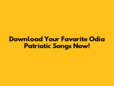 Download Your Favorite Odia Patriotic Songs Now!