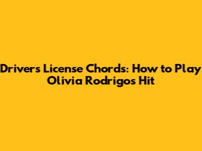 Driver's License Chords: How to Play Olivia Rodrigo's Hit