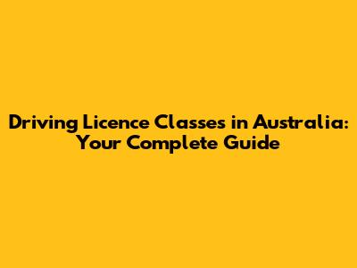 Driving Licence Classes in Australia: Your Complete Guide