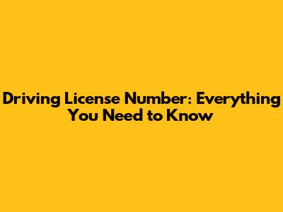 Driving License Number: Everything You Need to Know