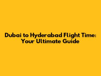 Dubai to Hyderabad Flight Time: Your Ultimate Guide