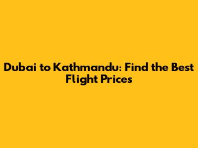 Dubai to Kathmandu: Find the Best Flight Prices