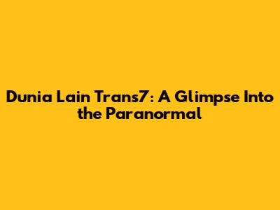 Dunia Lain Trans7: A Glimpse Into the Paranormal