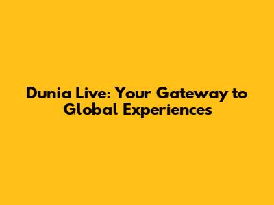 Dunia Live: Your Gateway to Global Experiences