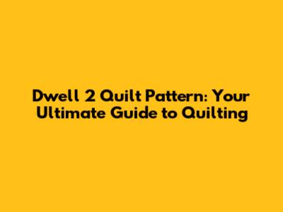 Dwell 2 Quilt Pattern: Your Ultimate Guide to Quilting