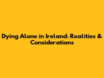 Dying Alone in Ireland: Realities & Considerations