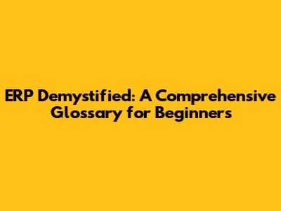 ERP Demystified: A Comprehensive Glossary for Beginners