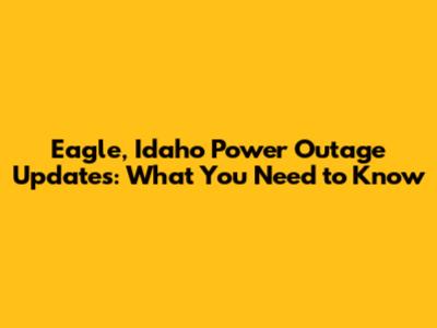 Eagle, Idaho Power Outage Updates: What You Need to Know
