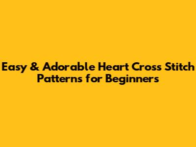 Easy & Adorable Heart Cross Stitch Patterns for Beginners