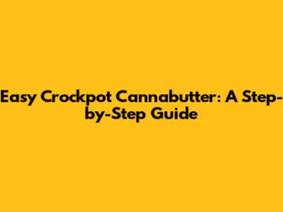 Easy Crockpot Cannabutter: A Step-by-Step Guide
