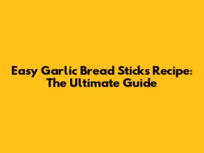 Easy Garlic Bread Sticks Recipe: The Ultimate Guide