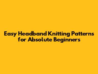 Easy Headband Knitting Patterns for Absolute Beginners