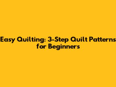 Easy Quilting: 3-Step Quilt Patterns for Beginners