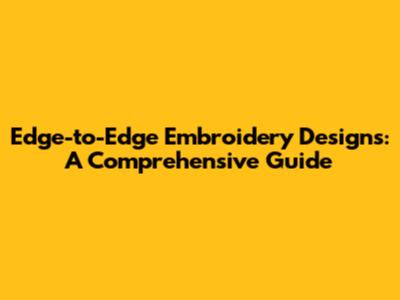 Edge-to-Edge Embroidery Designs: A Comprehensive Guide