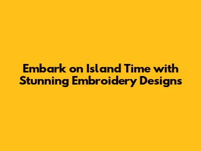 Embark on Island Time with Stunning Embroidery Designs