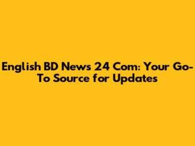 English BD News 24 Com: Your Go-To Source for Updates