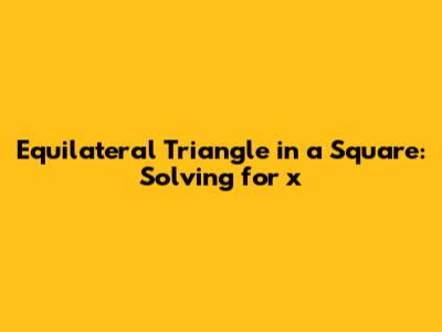 Equilateral Triangle in a Square: Solving for x