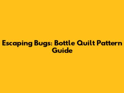 Escaping Bugs: Bottle Quilt Pattern Guide
