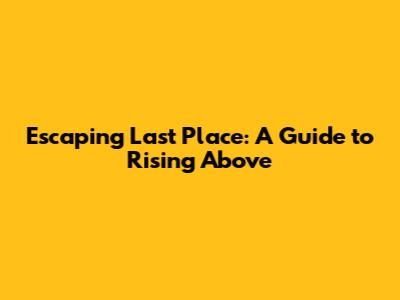 Escaping Last Place: A Guide to Rising Above