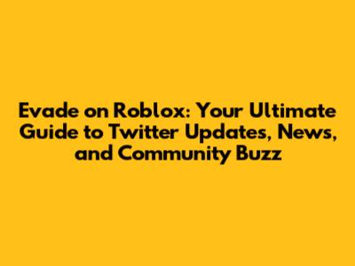 Evade on Roblox: Your Ultimate Guide to Twitter Updates, News, and Community Buzz