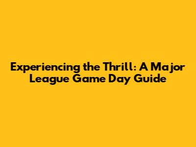 Experiencing the Thrill: A Major League Game Day Guide