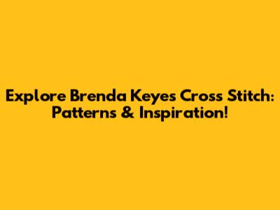 Explore Brenda Keyes Cross Stitch: Patterns & Inspiration!
