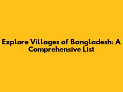 Explore Villages of Bangladesh: A Comprehensive List