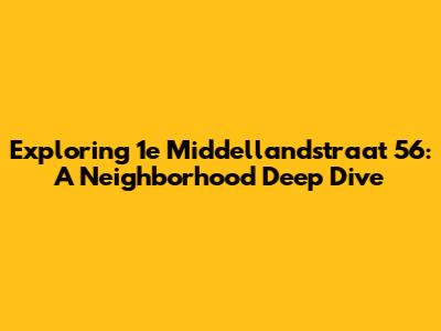 Exploring 1e Middellandstraat 56: A Neighborhood Deep Dive