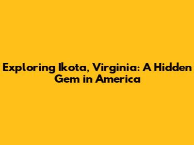 Exploring Ikota, Virginia: A Hidden Gem in America