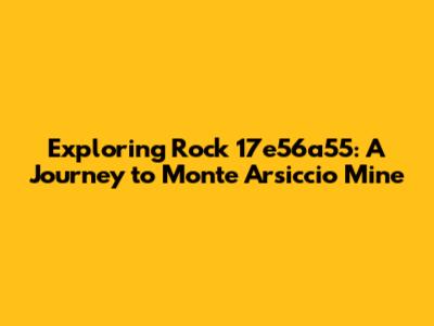 Exploring Rock 17e56a55: A Journey to Monte Arsiccio Mine