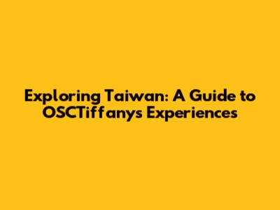 Exploring Taiwan: A Guide to OSCTiffany's Experiences
