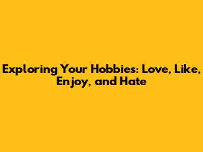Exploring Your Hobbies: Love, Like, Enjoy, and Hate