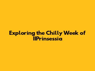Exploring the Chilly Week of IIPrinsessia