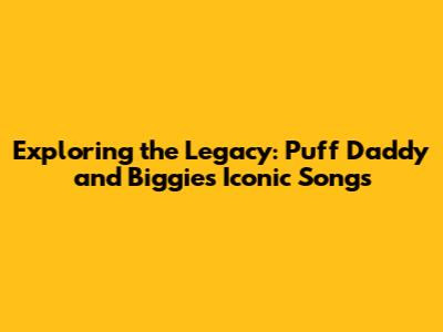 Exploring the Legacy: Puff Daddy and Biggie's Iconic Songs