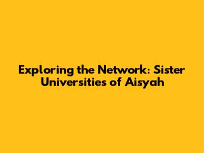 Exploring the Network: Sister Universities of Aisyah
