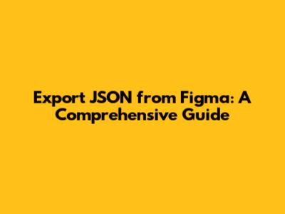 Export JSON from Figma: A Comprehensive Guide