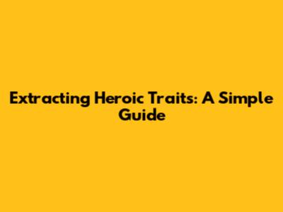 Extracting Heroic Traits: A Simple Guide