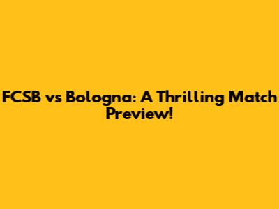FCSB vs Bologna: A Thrilling Match Preview!