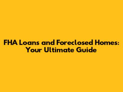 FHA Loans and Foreclosed Homes: Your Ultimate Guide