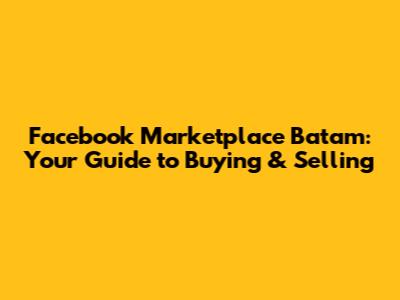 Facebook Marketplace Batam: Your Guide to Buying & Selling