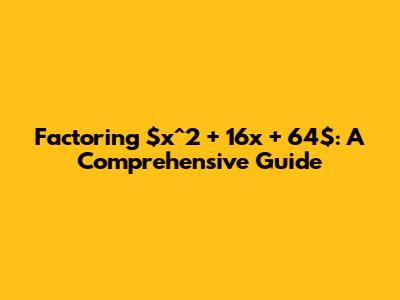 Factoring $x^2 + 16x + 64$: A Comprehensive Guide